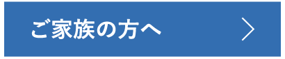 ご家族の方へ